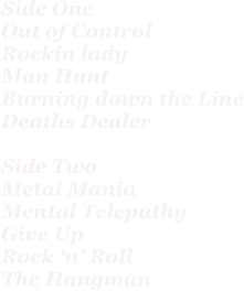 Side One Out of Control Rockin lady Man Hunt Burning down the Line Deaths Dealer  Side Two Metal Mania Mental Telepathy Give Up Rock n Roll The Hangman